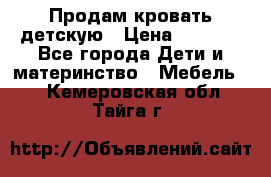 Продам кровать детскую › Цена ­ 2 000 - Все города Дети и материнство » Мебель   . Кемеровская обл.,Тайга г.